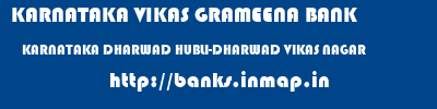 KARNATAKA VIKAS GRAMEENA BANK  KARNATAKA DHARWAD HUBLI-DHARWAD VIKAS NAGAR  banks information 